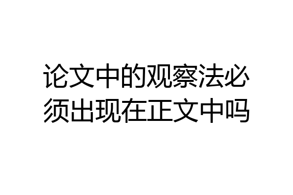 论文中的观察法必须出现在正文中吗