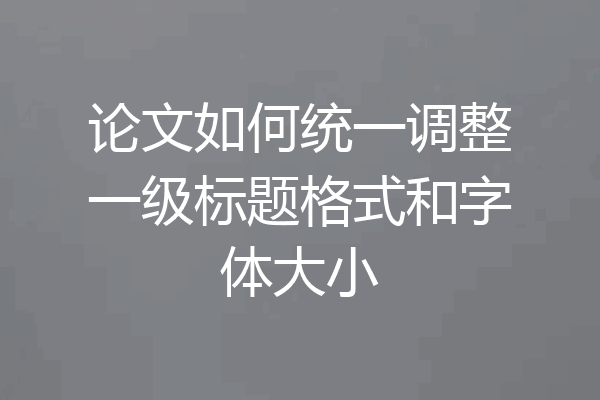 论文如何统一调整一级标题格式和字体大小