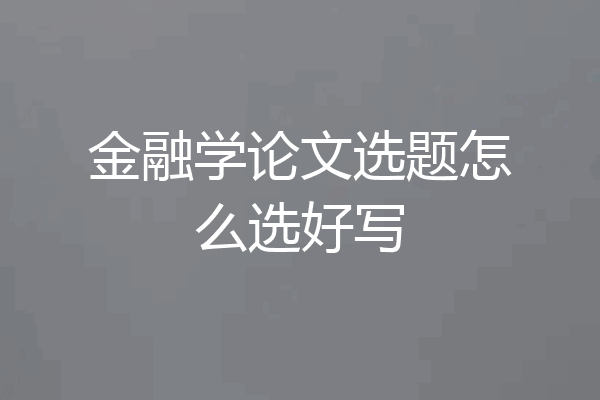 金融学论文选题怎么选好写