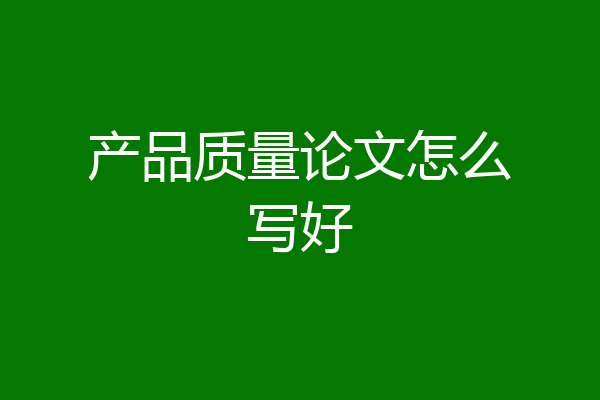 产品质量论文怎么写好