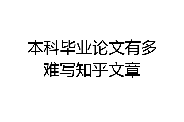 本科毕业论文有多难写知乎文章