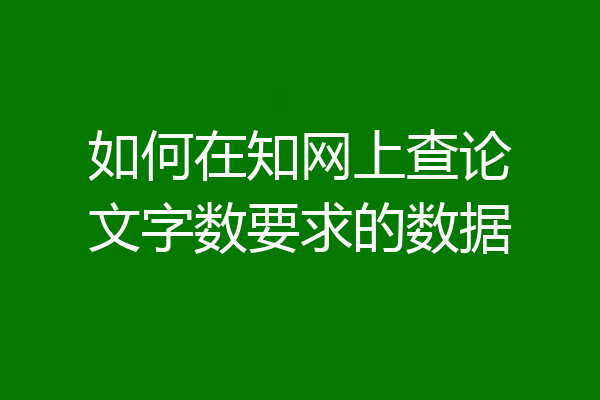 如何在知网上查论文字数要求的数据