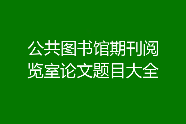 公共图书馆期刊阅览室论文题目大全