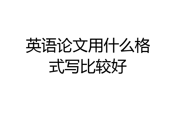 英语论文用什么格式写比较好