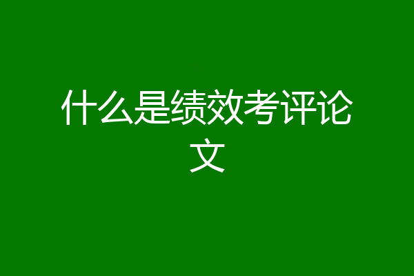 什么是绩效考评论文
