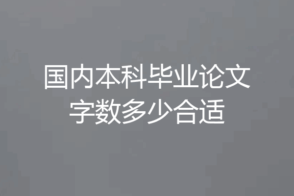 国内本科毕业论文字数多少合适