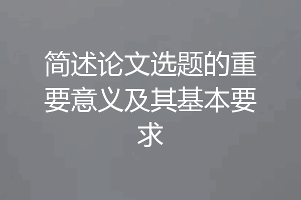简述论文选题的重要意义及其基本要求
