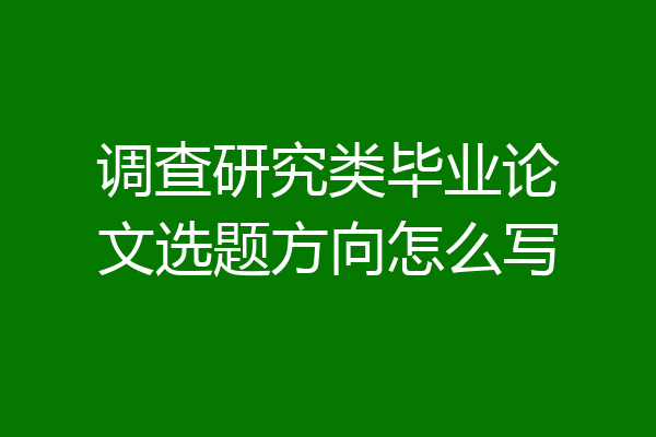 调查研究类毕业论文选题方向怎么写