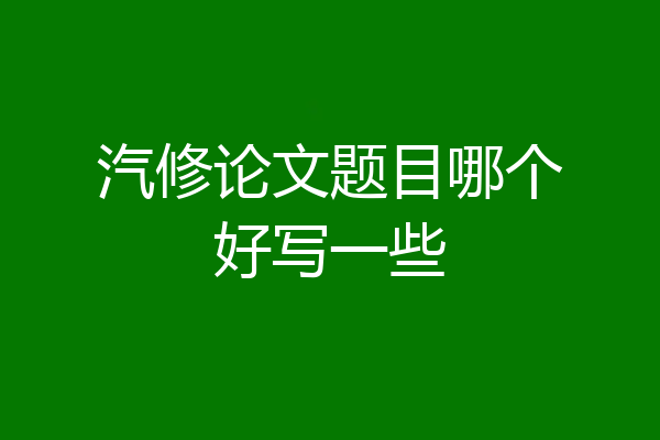 汽修论文题目哪个好写一些