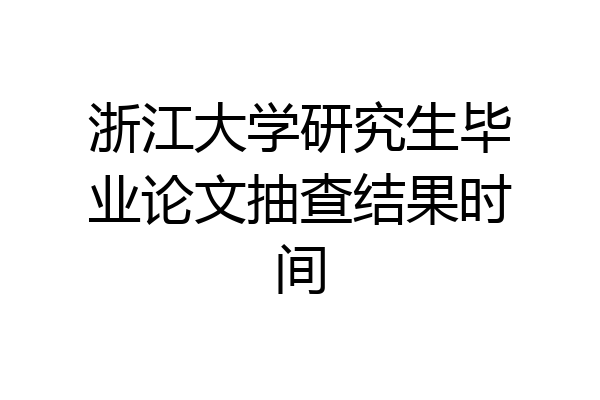 浙江大学研究生毕业论文抽查结果时间