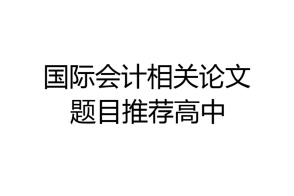国际会计相关论文题目推荐高中