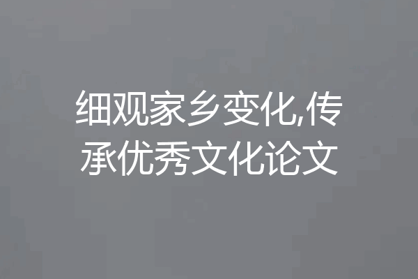 细观家乡变化,传承优秀文化论文