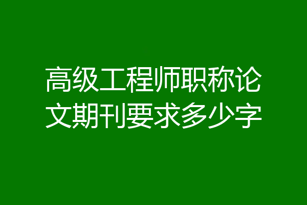高级工程师职称论文期刊要求多少字