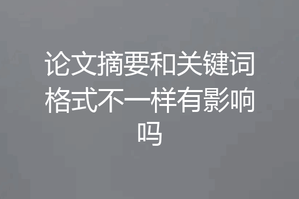 论文摘要和关键词格式不一样有影响吗