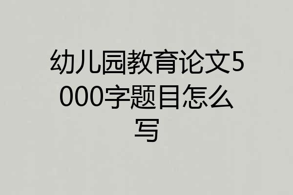 幼儿园教育论文5000字题目怎么写