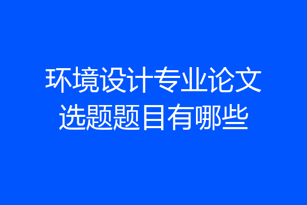 环境设计专业论文选题题目有哪些
