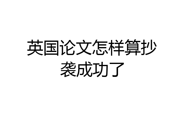 英国论文怎样算抄袭成功了