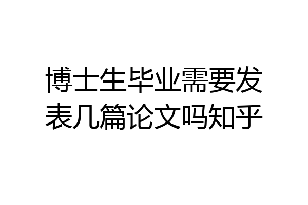 博士生毕业需要发表几篇论文吗知乎