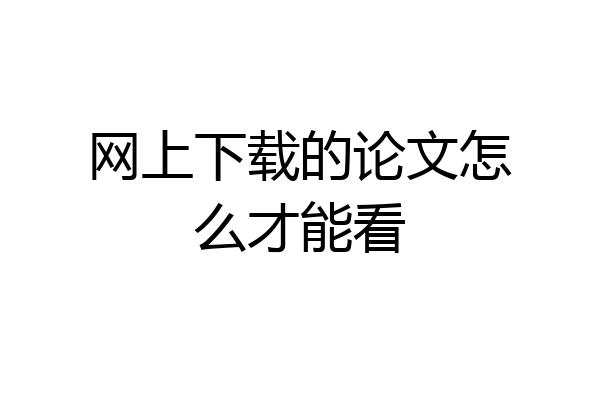 网上下载的论文怎么才能看