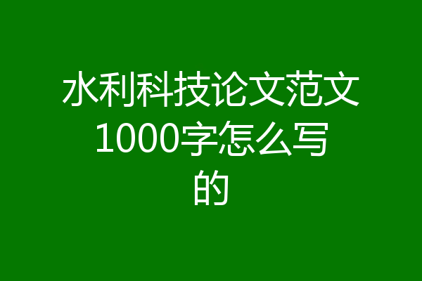 水利科技论文范文1000字怎么写的