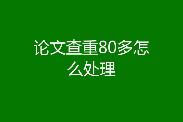 论文查重80多怎么处理