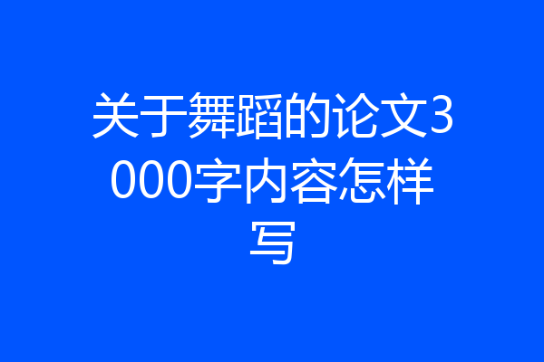 关于舞蹈的论文3000字内容怎样写