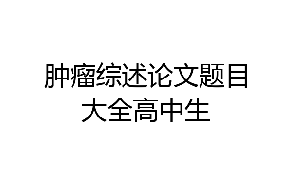 肿瘤综述论文题目大全高中生