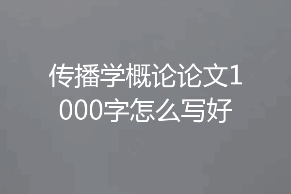 传播学概论论文1000字怎么写好