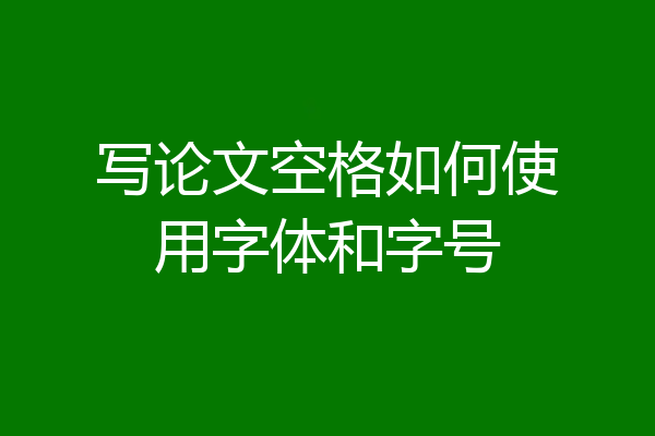 写论文空格如何使用字体和字号