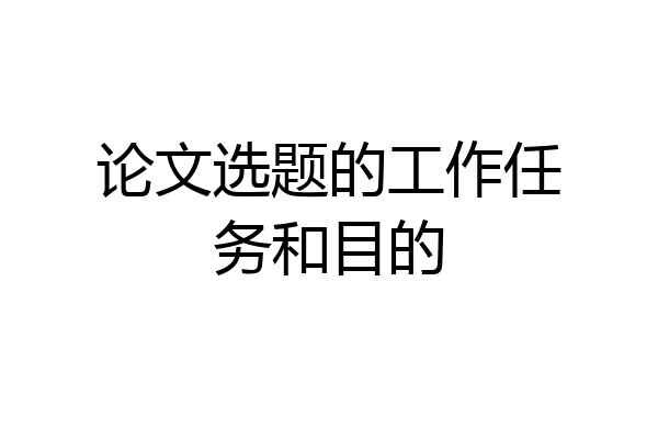 论文选题的工作任务和目的