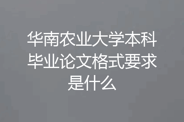 华南农业大学本科毕业论文格式要求是什么