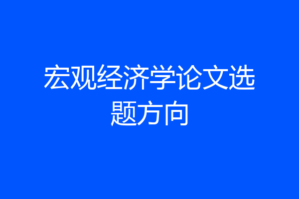 宏观经济学论文选题方向