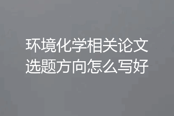 环境化学相关论文选题方向怎么写好