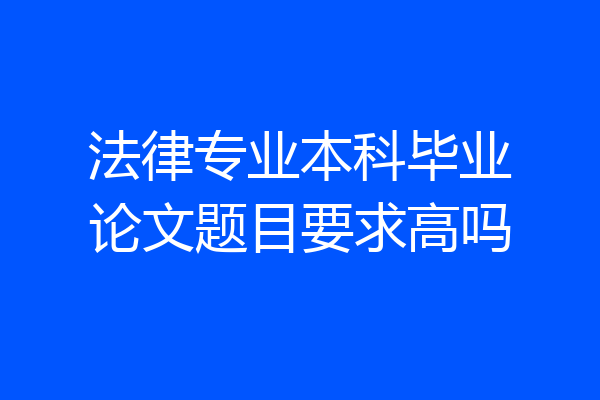 法律专业本科毕业论文题目要求高吗