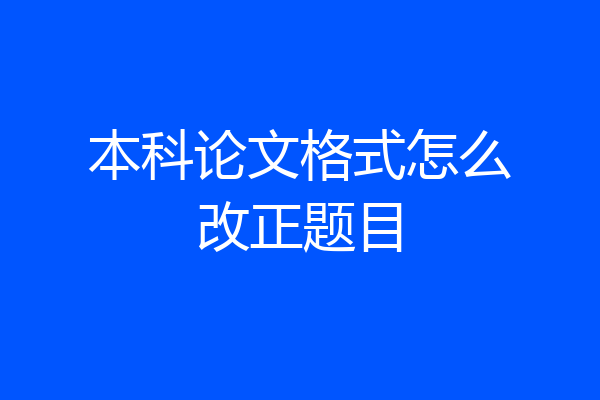 本科论文格式怎么改正题目