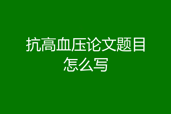 抗高血压论文题目怎么写