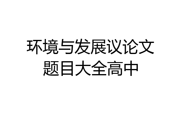 环境与发展议论文题目大全高中