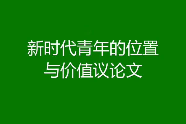 新时代青年的位置与价值议论文