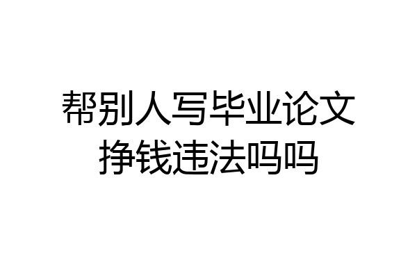 帮别人写毕业论文挣钱违法吗吗