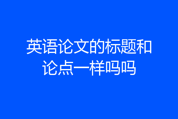 英语论文的标题和论点一样吗吗