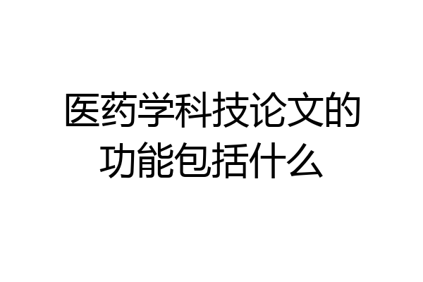 医药学科技论文的功能包括什么