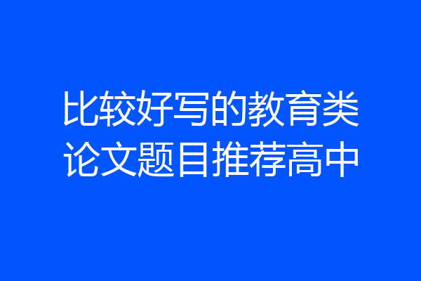 比较好写的教育类论文题目推荐高中