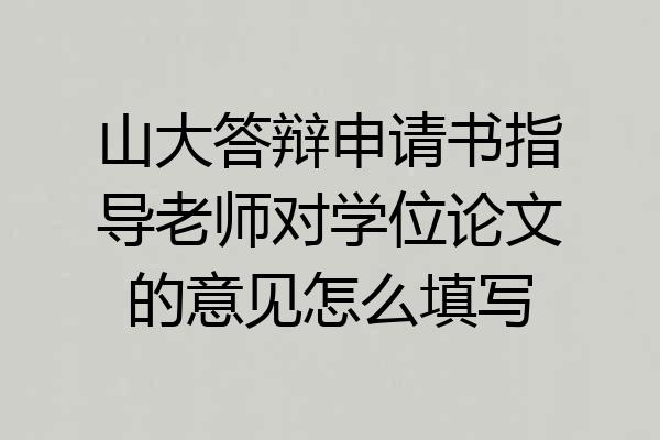 山大答辩申请书指导老师对学位论文的意见怎么填写