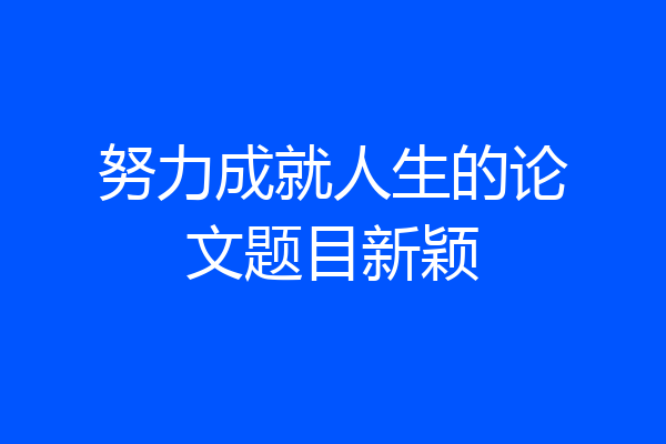 努力成就人生的论文题目新颖