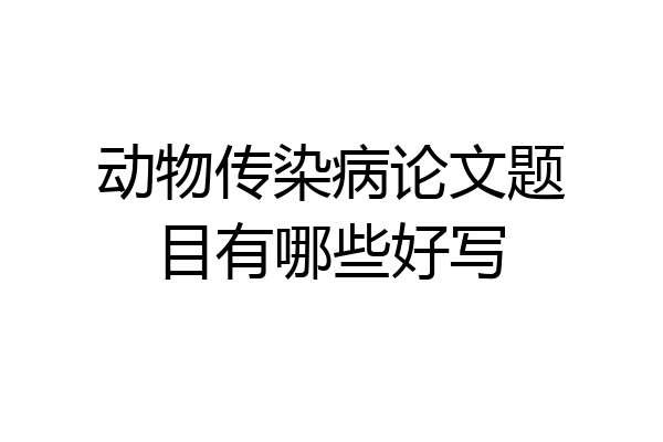 动物传染病论文题目有哪些好写