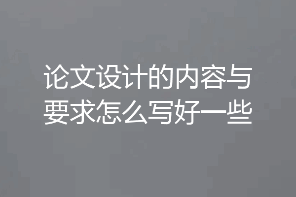 论文设计的内容与要求怎么写好一些