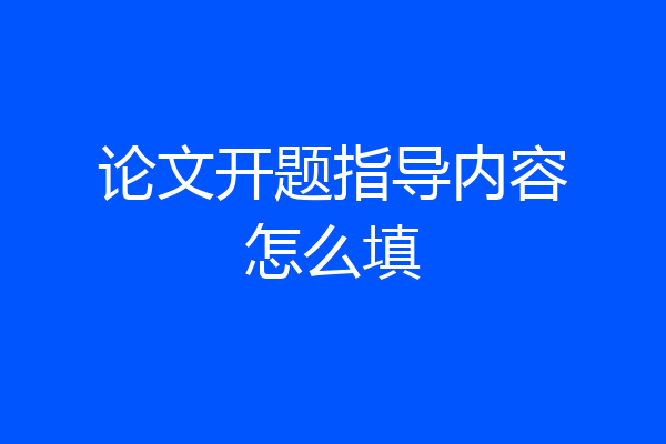 论文开题指导内容怎么填