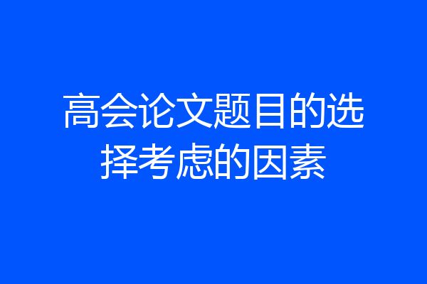 高会论文题目的选择考虑的因素