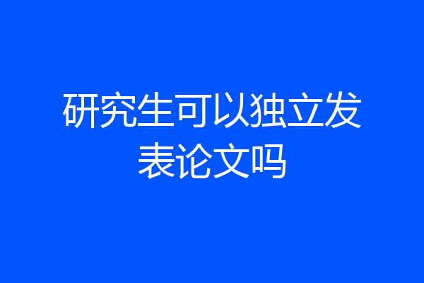 研究生可以独立发表论文吗