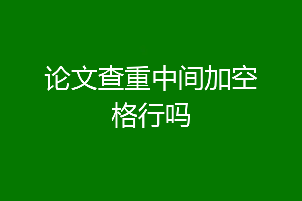 论文查重中间加空格行吗